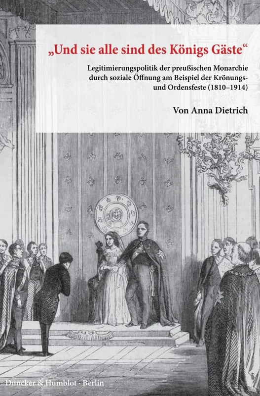 "Und sie alle sind des Königs Gäste".: Legitimierungspolitik der preußischen Monarchie durch soziale Öffnung am Beispiel der Krönungs- und Ordensfeste ... Preußischer Kulturbesitz. Forschungen, 19)