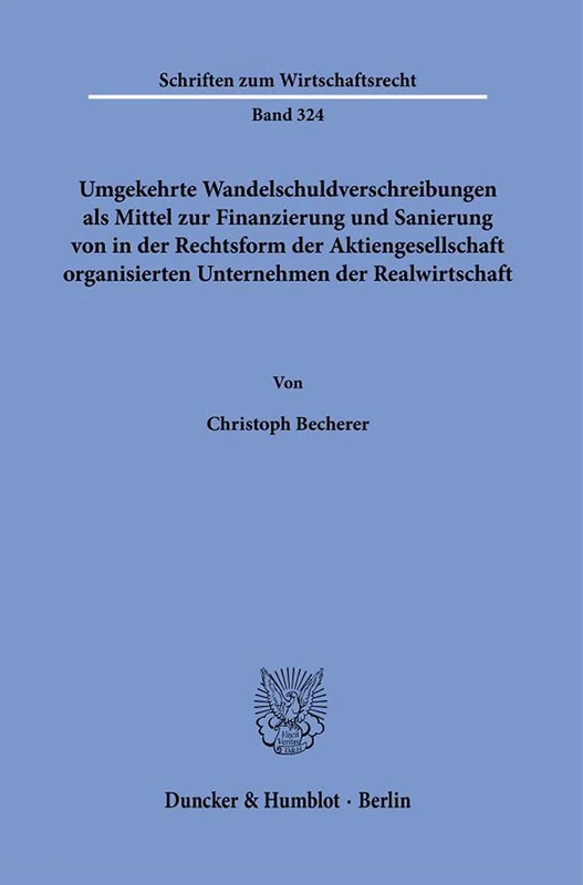 Umgekehrte Wandelschuldverschreibungen als Mittel zur Finanzierung und Sanierung von in der Rechtsform der Aktiengesellschaft organisierten ... 324 (Schriften zum Wirtschaftsrecht, 324)
