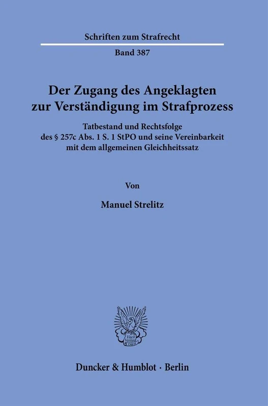 Der Zugang des Angeklagten zur Verständigung im Strafprozess.: Tatbestand und Rechtsfolge des § 257c Abs. 1 S. 1 StPO und seine Vereinbarkeit mit dem ... 387 (Schriften zum Strafrecht, 387)