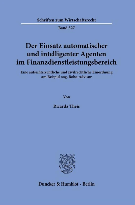 Der Einsatz automatischer und intelligenter Agenten im Finanzdienstleistungsbereich.: Eine aufsichtsrechtliche und zivilrechtliche Einordnung am ... 327 (Schriften zum Wirtschaftsrecht, 327)