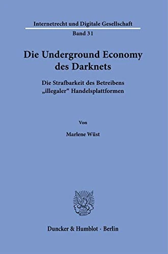 Die Underground Economy des Darknets.: Die Strafbarkeit des Betreibens "illegaler" Handelsplattformen.: 31 (Internetrecht und Digitale Gesellschaft, 31)