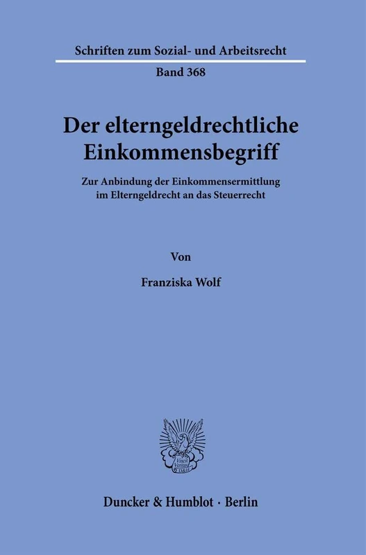 Der elterngeldrechtliche Einkommensbegriff.: Zur Anbindung der Einkommensermittlung im Elterngeldrecht an das Steuerrecht.: 368 (Schriften zum Sozial- und Arbeitsrecht, 368)