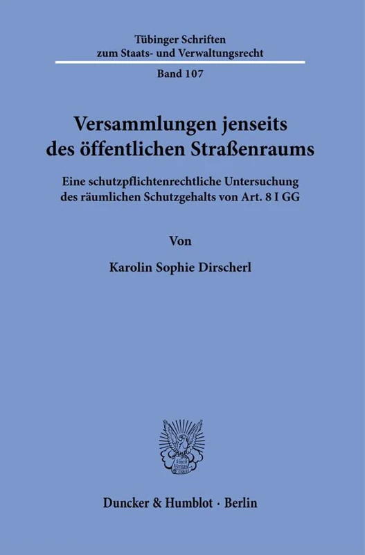 Versammlungen jenseits des öffentlichen Straßenraums.: Eine schutzpflichtenrechtliche Untersuchung des räumlichen Schutzgehalts von Art. 8 I GG.: 107 ... zum Staats- und Verwaltungsrecht, 107)