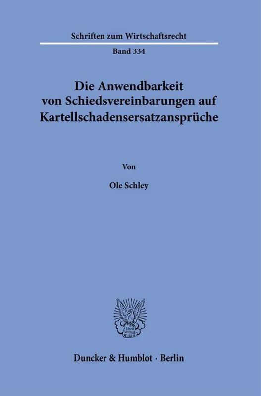 Die Anwendbarkeit von Schiedsvereinbarungen auf Kartellschadensersatzansprüche.: 334 (Schriften zum Wirtschaftsrecht, 334)