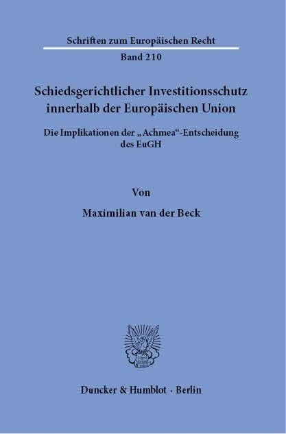 Schiedsgerichtlicher Investitionsschutz innerhalb der Europäischen Union.: Die Implikationen der "Achmea"-Entscheidung des EuGH.: 210 (Schriften zum Europäischen Recht, 210)