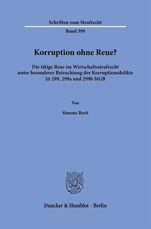 Korruption ohne Reue?: Die tätige Reue im Wirtschaftsstrafrecht unter besonderer Betrachtung der Korruptionsdelikte §§ 299, 299a und 299b StGB.: 399 (Schriften zum Strafrecht, 399)