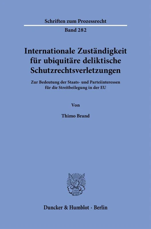 Internationale Zuständigkeit für ubiquitäre deliktische Schutzrechtsverletzungen.: Zur Bedeutung der Staats- und Parteiinteressen für die ... EU.: 282 (Schriften zum Prozessrecht, 282)