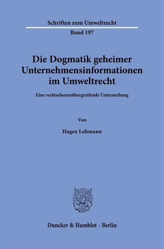 Die Dogmatik geheimer Unternehmensinformationen im Umweltrecht.: Eine rechtsebenenübergreifende Untersuchung.: 197 (Schriften zum Umweltrecht, 197)