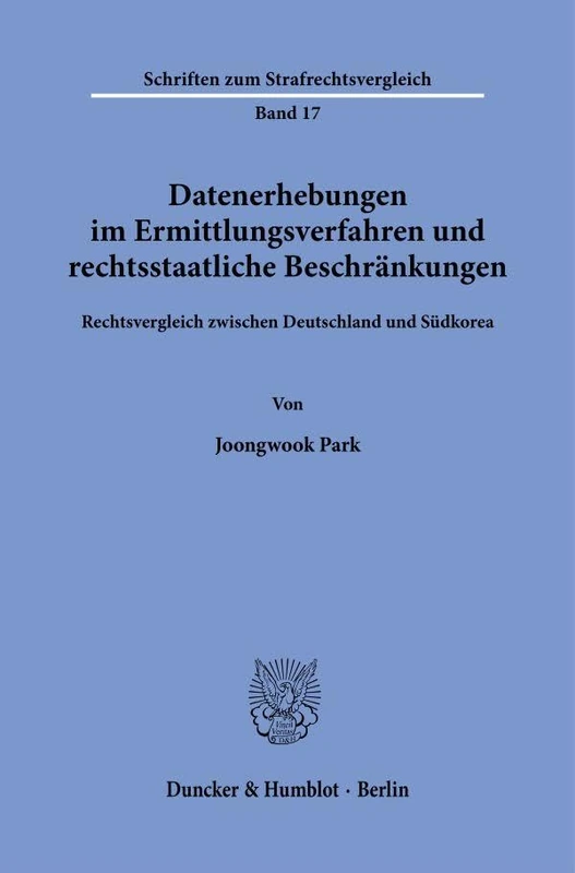Datenerhebungen im Ermittlungsverfahren und rechtsstaatliche Beschränkungen.: Rechtsvergleich zwischen Deutschland und Südkorea.: 17 (Schriften zum Strafrechtsvergleich, 17)