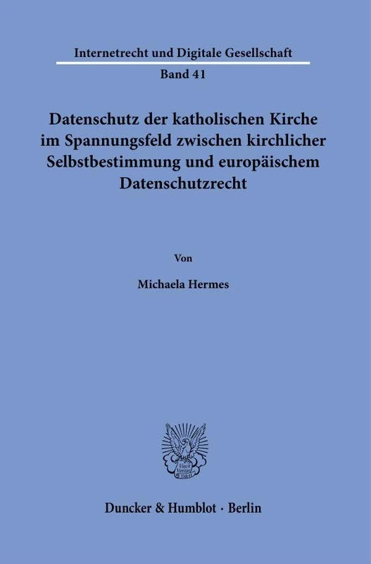 Datenschutz der katholischen Kirche im Spannungsfeld zwischen kirchlicher Selbstbestimmung und europäischem Datenschutzrecht.: 41 (Internetrecht und Digitale Gesellschaft, 41)