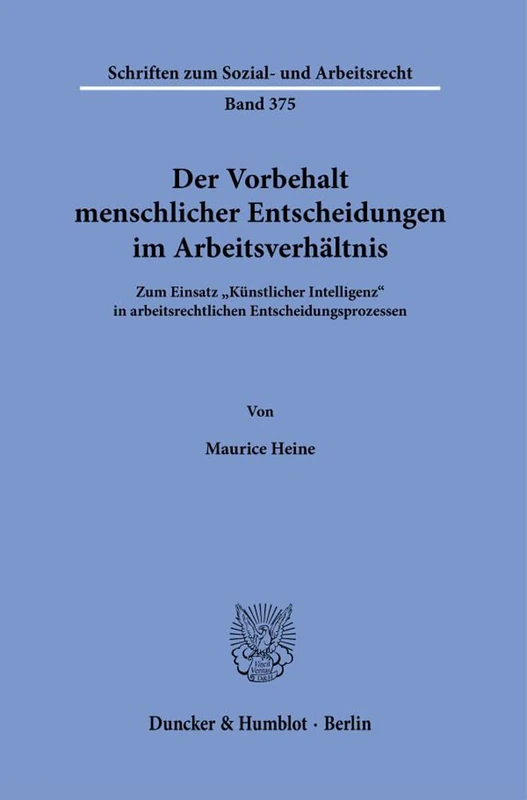Der Vorbehalt Menschlicher Entscheidungen Im Arbeitsverhaltnis: Zum Einsatz Kunstlicher Intelligenz in Arbeitsrechtlichen Entscheidungsprozessen (Schriften Zum Sozial Und Arbeitsrecht, 375)