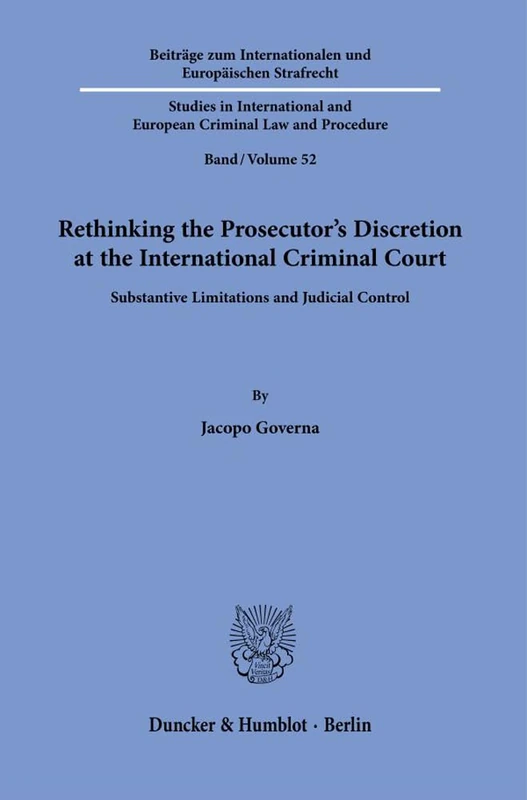 Rethinking the Prosecutor’s Discretion at the International Criminal Court.: Substantive Limitations and Judicial Control.: 52 (Beiträge zum ... and European Criminal Law and Procedure, 52)