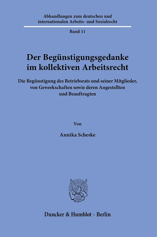 Der Begünstigungsgedanke im kollektiven Arbeitsrecht.: Die Begünstigung des Betriebsrats und seiner Mitglieder, von Gewerkschaften sowie deren ... internationalen Arbeits- und Sozialrecht, 11)
