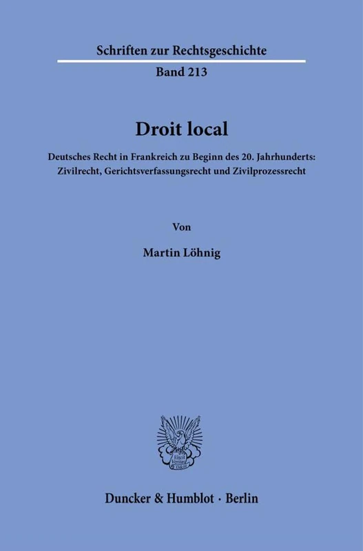 Droit local.: Deutsches Recht in Frankreich zu Beginn des 20. Jahrhunderts: Zivilrecht, Gerichtsverfassungsrecht und Zivilprozessrecht.: 213 (Schriften zur Rechtsgeschichte, 213)