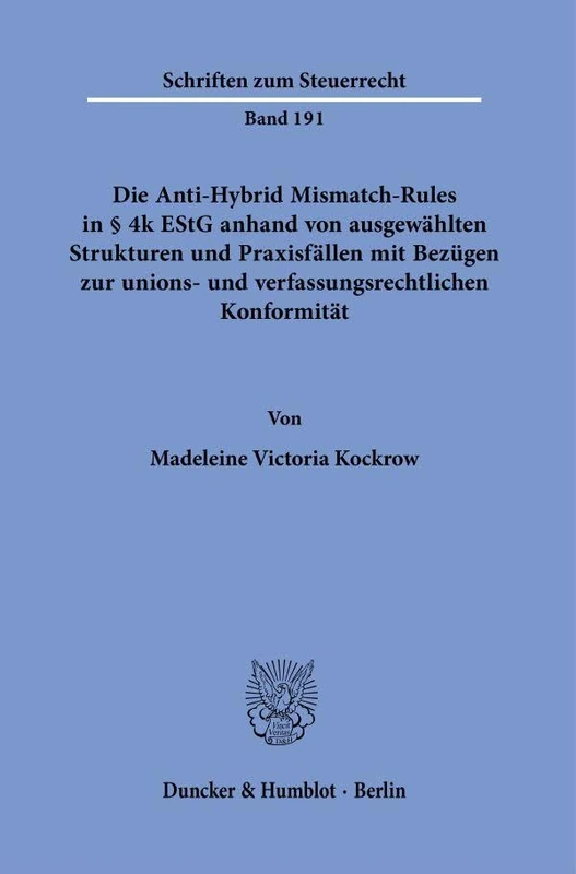 Die Anti-Hybrid Mismatch-Rules in § 4k EStG anhand von ausgewählten Strukturen und Praxisfällen mit Bezügen zur unions- und verfassungsrechtlichen Konformität.: 191 (Schriften zum Steuerrecht, 191)