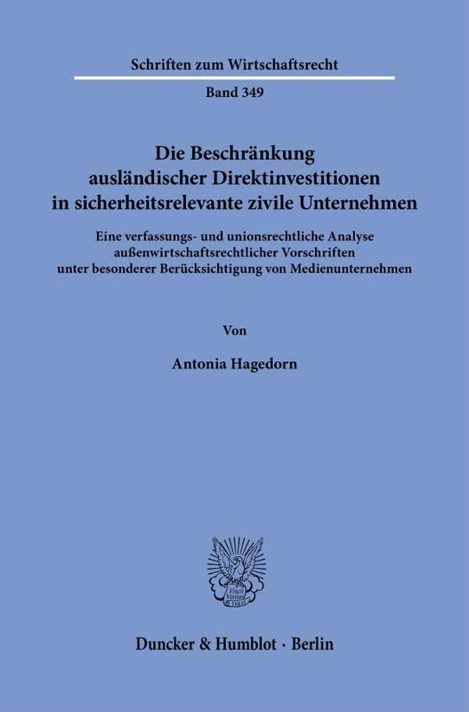 Die Beschränkung ausländischer Direktinvestitionen in sicherheitsrelevante zivile Unternehmen.: Eine verfassungs- und unionsrechtliche Analyse ... 349 (Schriften zum Wirtschaftsrecht, 349)