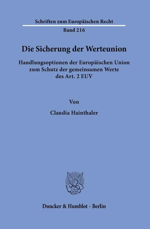 Die Sicherung der Werteunion.: Handlungsoptionen der Europäischen Union zum Schutz der gemeinsamen Werte des Art. 2 EUV.: 216 (Schriften zum Europäischen Recht, 216)
