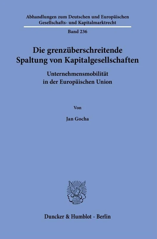 Die grenzüberschreitende Spaltung von Kapitalgesellschaften: Unternehmensmobilität in der Europäischen Union: 236 (Abhandlungen zum Deutschen und ... Gesellschafts- und Kapitalmarktrecht, 236)