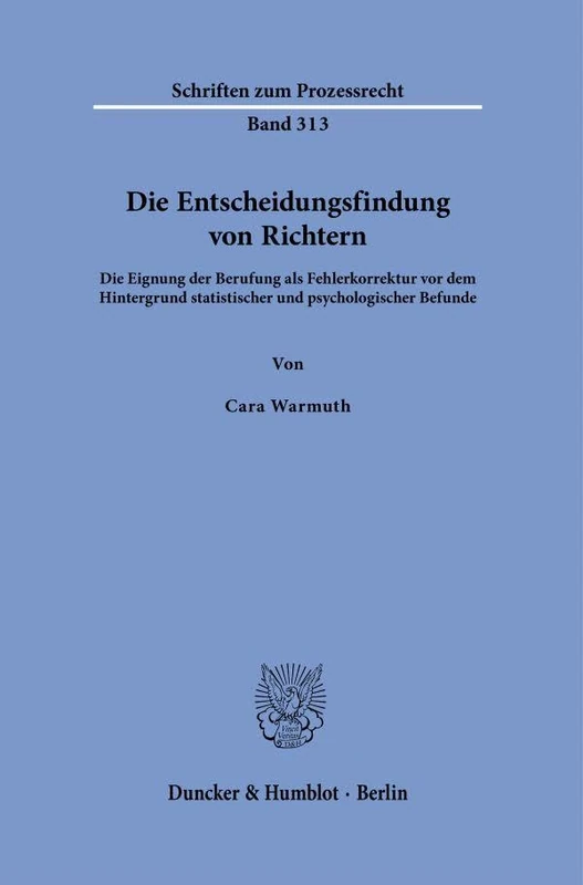 Die Entscheidungsfindung von Richtern: Die Eignung der Berufung als Fehlerkorrektur vor dem Hintergrund statistischer und psychologischer Befunde: 313 (Schriften zum Prozessrecht, 313)