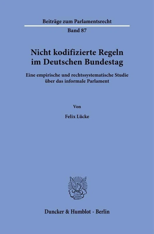 Nicht kodifizierte Regeln im Deutschen Bundestag.: Eine empirische und rechtssystematische Studie über das informale Parlament.: 87 (Beiträge zum Parlamentsrecht, 87)