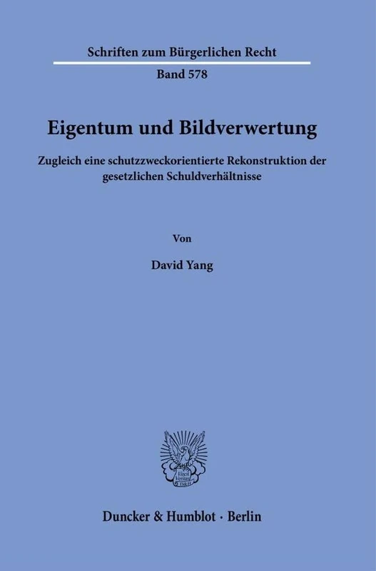 Eigentum und Bildverwertung: Zugleich eine schutzzweckorientierte Rekonstruktion der gesetzlichen Schuldverhältnisse: 578 (Schriften zum Bürgerlichen Recht, 578)