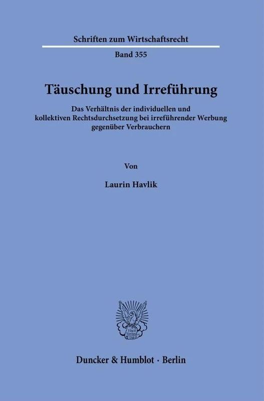 Täuschung und Irreführung: Das Verhältnis der individuellen und kollektiven Rechtsdurchsetzung bei irreführender Werbung gegenüber Verbrauchern: 355 (Schriften zum Wirtschaftsrecht, 355)