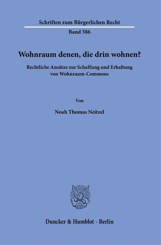 Wohnraum denen, die drin wohnen?: Rechtliche Ansätze zur Schaffung und Erhaltung von Wohnraum-Commons: 586 (Schriften zum Bürgerlichen Recht, 586)