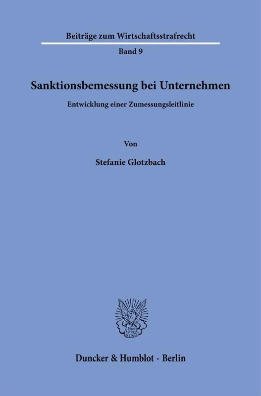 Sanktionsbemessung bei Unternehmen: Entwicklung einer Zumessungsleitlinie: 9 (Beiträge zum Wirtschaftsstrafrecht, 9)