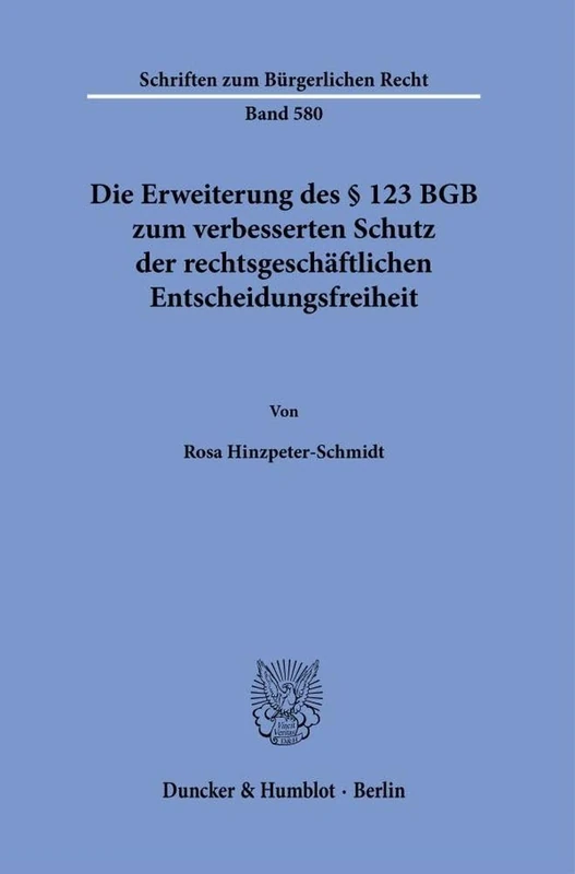 Die Erweiterung des § 123 BGB zum verbesserten Schutz der rechtsgeschäftlichen Entscheidungsfreiheit: 580 (Schriften zum Bürgerlichen Recht, 580)