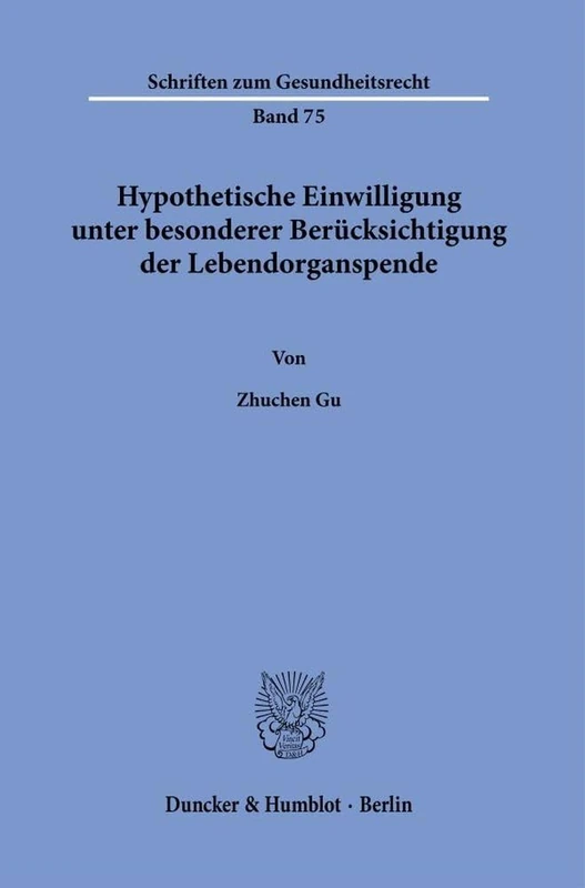 Hypothetische Einwilligung unter besonderer Berücksichtigung der Lebendorganspende: 75 (Schriften zum Gesundheitsrecht, 75)