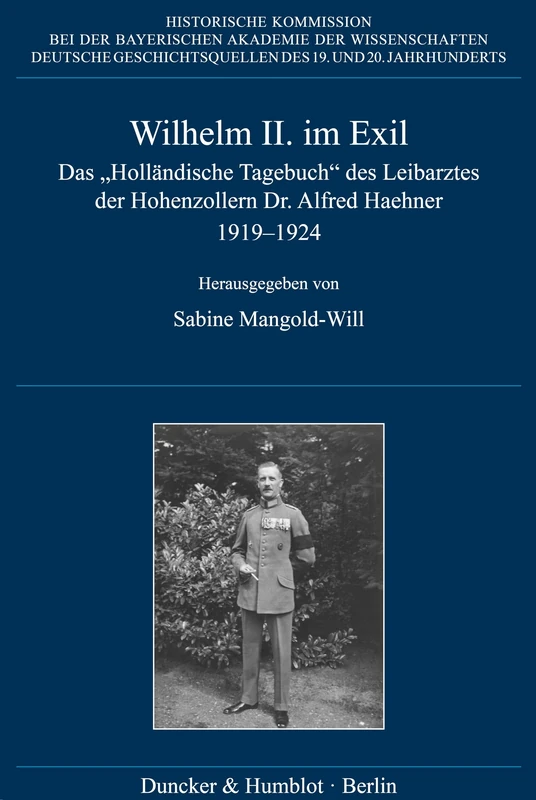 Wilhelm II. im Exil: Das "Holländische Tagebuch" des Leibarztes der Hohenzollern Dr. Alfred Haehner 1919–1924: 82 (Deutsche Geschichtsquellen des 19. und 20. Jahrhunderts, 82)