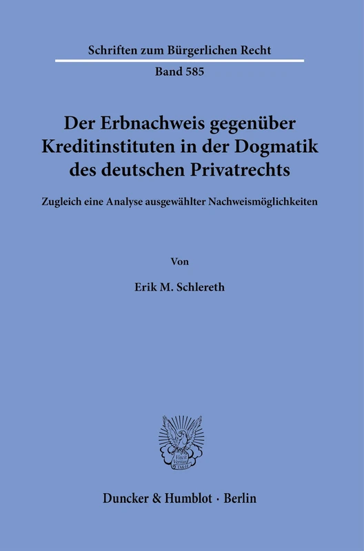 Der Erbnachweis gegenüber Kreditinstituten in der Dogmatik des deutschen Privatrechts: Zugleich eine Analyse ausgewählter Nachweismöglichkeiten: 585 (Schriften zum Bürgerlichen Recht, 585)