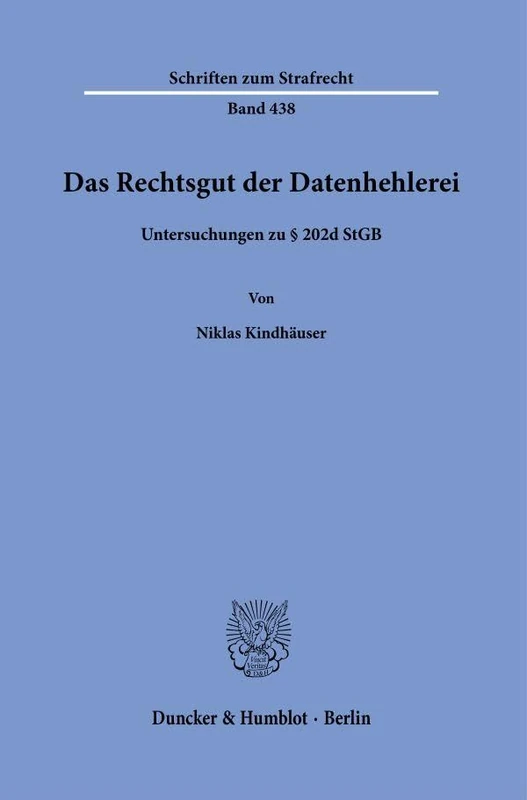 Das Rechtsgut der Datenhehlerei: Untersuchungen zu § 202d StGB: 438 (Schriften zum Strafrecht, 438)