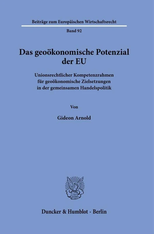 Das geoökonomische Potenzial der EU: Unionsrechtlicher Kompetenzrahmen für geoökonomische Zielsetzungen in der gemeinsamen Handelspolitik: 92 (Beiträge zum Europäischen Wirtschaftsrecht, 92)