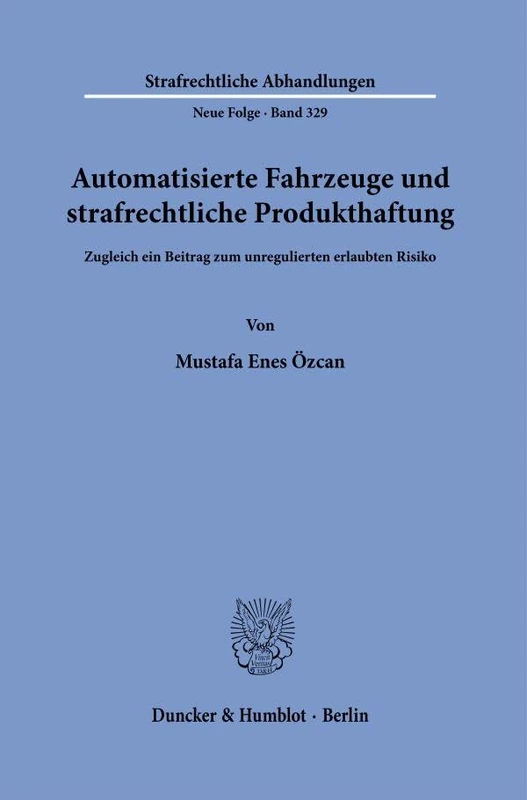 Automatisierte Fahrzeuge und strafrechtliche Produkthaftung: Zugleich ein Beitrag zum unregulierten erlaubten Risiko: 329 (Strafrechtliche Abhandlungen. Neue Folge, 329)