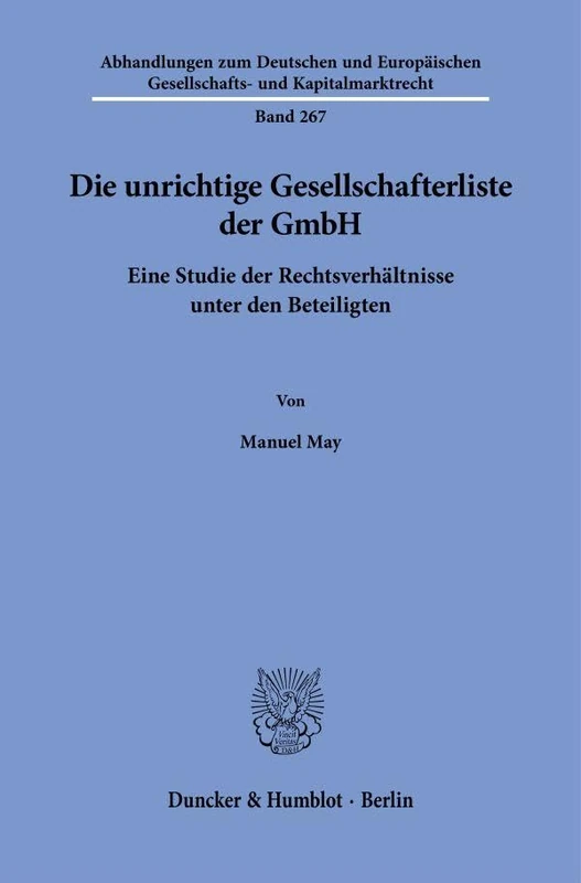 Die unrichtige Gesellschafterliste der GmbH: Eine Studie der Rechtsverhältnisse unter den Beteiligten: 267 (Abhandlungen zum Deutschen und Europäischen Gesellschafts- und Kapitalmarktrecht, 267)