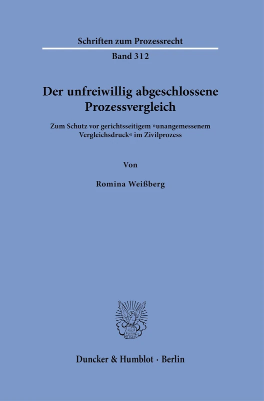Der unfreiwillig abgeschlossene Prozessvergleich: Zum Schutz vor gerichtsseitigem "unangemessenem Vergleichsdruck" im Zivilprozess: 312 (Schriften zum Prozessrecht, 312)