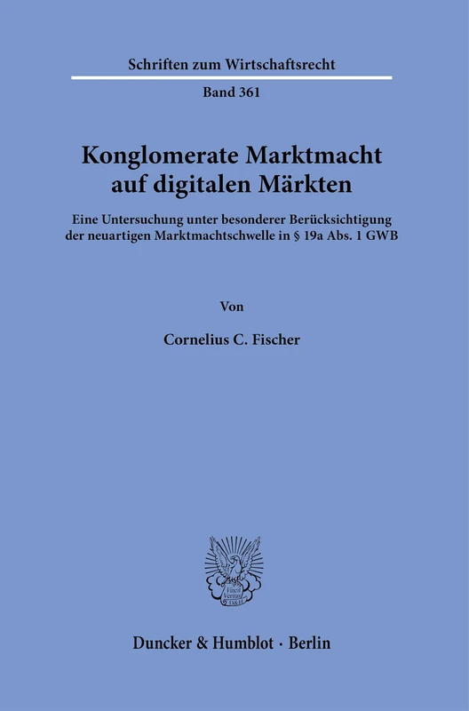 Konglomerate Marktmacht auf digitalen Märkten: Eine Untersuchung unter besonderer Berücksichtigung der neuartigen Marktmachtschwelle in § 19a Abs. 1 GWB: 361 (Schriften zum Wirtschaftsrecht, 361)