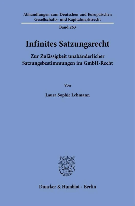 Infinites Satzungsrecht: Zur Zulässigkeit unabänderlicher Satzungsbestimmungen im GmbH-Recht: 263 (Abhandlungen zum Deutschen und Europäischen Gesellschafts- und Kapitalmarktrecht, 263)