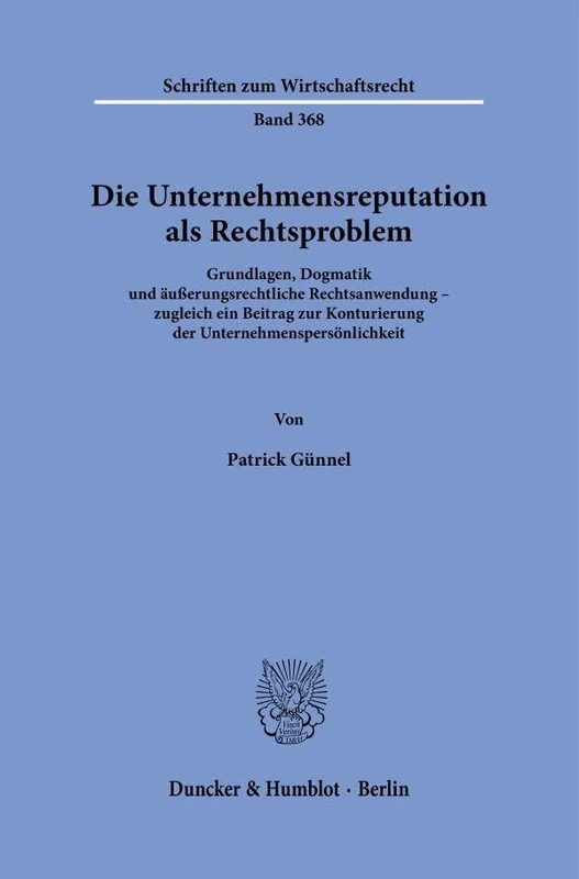 Die Unternehmensreputation als Rechtsproblem: Grundlagen, Dogmatik und äußerungsrechtliche Rechtsanwendung – zugleich ein Beitrag zur Konturierung der ... 368 (Schriften zum Wirtschaftsrecht, 368)
