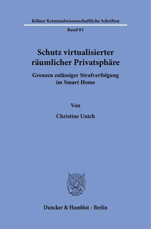 Schutz virtualisierter räumlicher Privatsphäre: Grenzen zulässiger Strafverfolgung im Smart Home: 81 (Kölner Kriminalwissenschaftliche Schriften, 81)