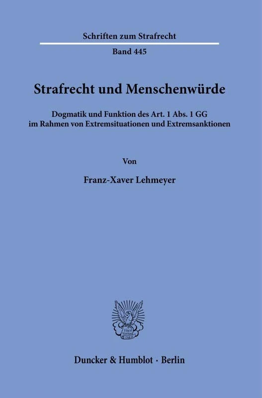 Strafrecht und Menschenwürde: Dogmatik und Funktion des Art. 1 Abs. 1 GG im Rahmen von Extremsituationen und Extremsanktionen: 445 (Schriften zum Strafrecht, 445)