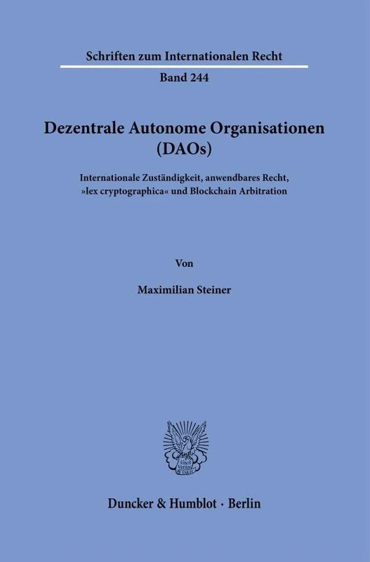 Dezentrale Autonome Organisationen (DAOs): Internationale Zuständigkeit, anwendbares Recht, "lex cryptographica" und Blockchain Arbitration: 244 (Schriften zum Internationalen Recht, 244)