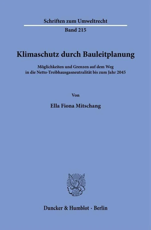 Klimaschutz durch Bauleitplanung: Möglichkeiten und Grenzen auf dem Weg in die Netto-Treibhausgasneutralität bis zum Jahr 2045: 215 (Schriften zum Umweltrecht, 215)