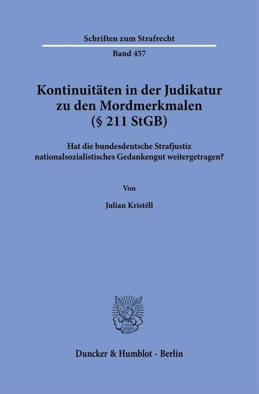 Kontinuitäten in der Judikatur zu den Mordmerkmalen (§ 211 StGB): Hat die bundesdeutsche Strafjustiz nationalsozialistisches Gedankengut weitergetragen?: 457 (Schriften zum Strafrecht, 457)