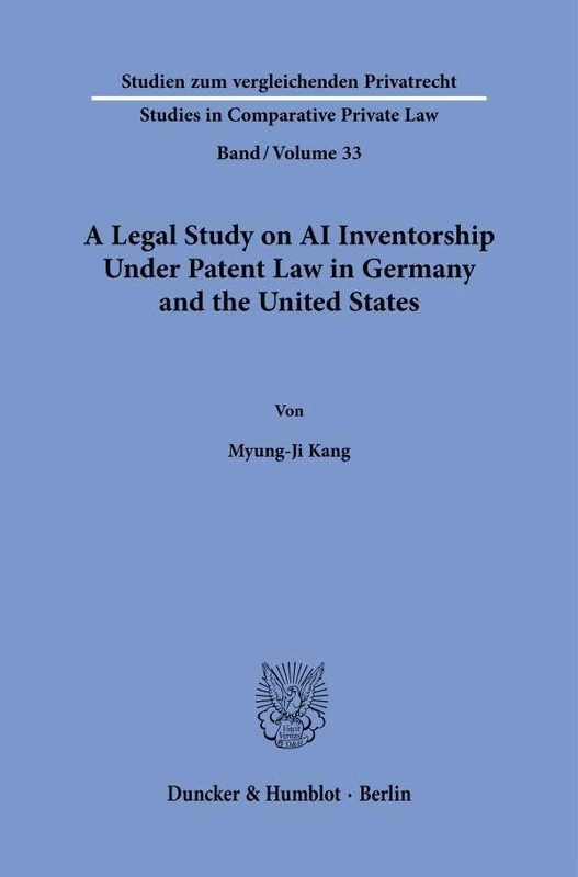 A Legal Study on AI Inventorship Under Patent Law in Germany and the United States: 33 (Studien zum vergleichenden Privatrecht - Studies in Comparative Private Law, 33)