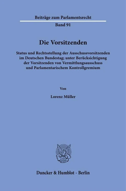 Die Vorsitzenden: Status und Rechtsstellung der Ausschussvorsitzenden im Deutschen Bundestag; unter Berücksichtigung der Vorsitzenden von ... 91 (Beiträge zum Parlamentsrecht, 91)