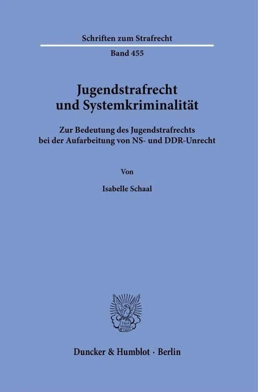 Jugendstrafrecht und Systemkriminalität: Zur Bedeutung des Jugendstrafrechts bei der Aufarbeitung von NS- und DDR-Unrecht: 455 (Schriften zum Strafrecht, 455)