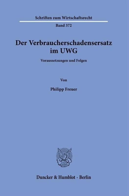 Der Verbraucherschadensersatz im UWG: Voraussetzungen und Folgen: 372 (Schriften zum Wirtschaftsrecht, 372)