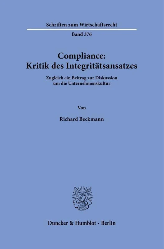 Compliance: Kritik des Integritätsansatzes: Zugleich ein Beitrag zur Diskussion um die Unternehmenskultur: 376 (Schriften zum Wirtschaftsrecht, 376)